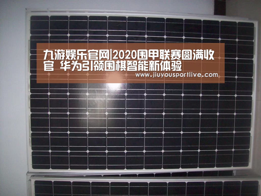 九游娱乐官网|2020围甲联赛圆满收官 华为引领围棋智能新体验(图1) 九游娱乐